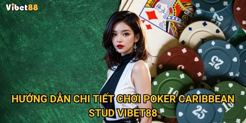 Poker Caribbean Stud tại Vibet88 có gì khác biệt so với poker truyền thống? 2 Hướng dẫn chi tiết chơi poker Caribbean Stud tại Vibet88