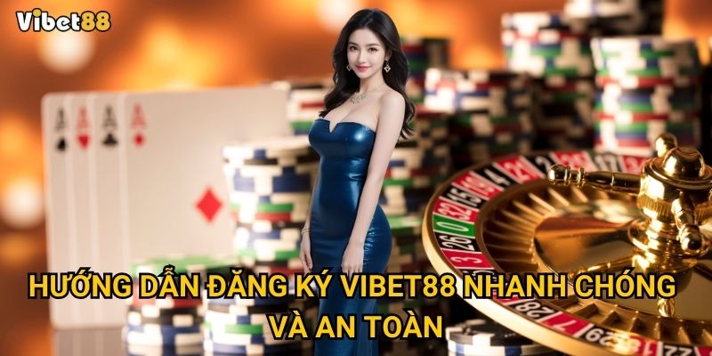 Đăng ký Vibet88 để trải nghiệm cá cược đỉnh cao có khó không? 3 Hướng dẫn đăng ký Vibet88 nhanh chóng và an toàn