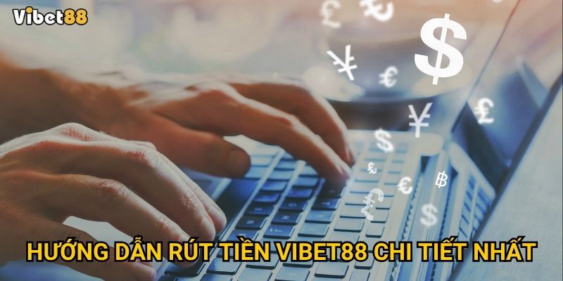 Rút tiền tại Vibet88 có thật sự nhanh chóng và an toàn không? 3 Hướng dẫn rút tiền Vibet88 chi tiết nhất