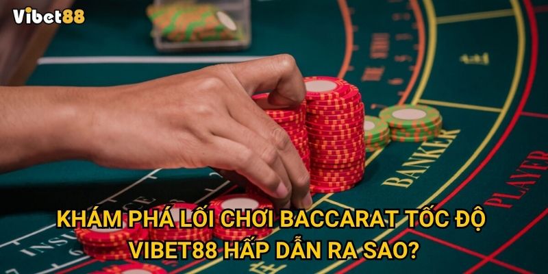 Baccarat tốc độ tại Vibet88 có thực sự xứng đáng để trải nghiệm? 2 Khám phá lối chơi baccarat tốc độ Vibet88 hấp dẫn ra sao?