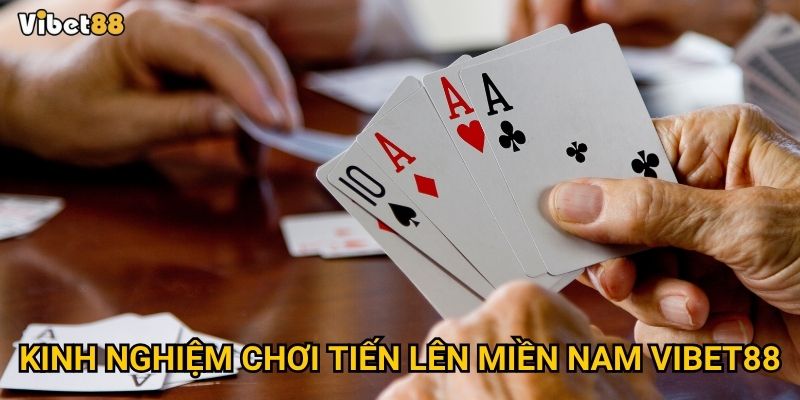 Tiến lên miền Nam Vibet88 – Làm sao để thắng lớn mỗi ván bài? 3 Kinh nghiệm chơi tiến lên miền nam Vibet88