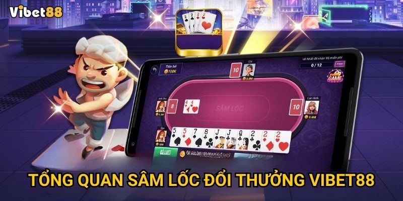 Sâm lốc đổi thưởng Vibet88 – Đánh thế nào để “hạ” đối thủ nhanh? 2 Tổng quan sâm lốc đổi thưởng Vibet88