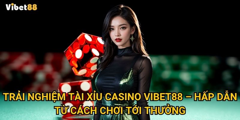 Tài xỉu casino tại Vibet88 có thật sự dễ thắng như lời đồn? 2 Trải nghiệm tài xỉu casino Vibet88 – Hấp dẫn từ cách chơi tới thưởng